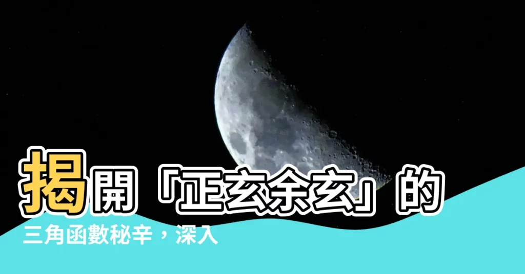 【正玄餘玄】揭開「正玄餘玄」的三角函數秘辛，深入淺出的正餘弦定理大解析！