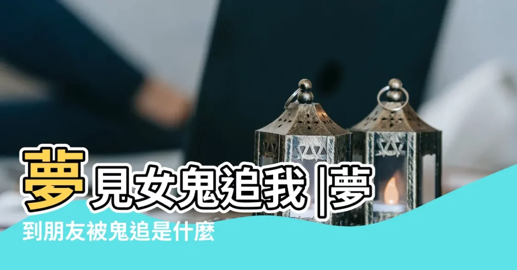 夢見女鬼追我 |夢到朋友被鬼追是什麼意思 |夢見朋友被鬼追 |【夢見我跟朋友被女鬼追】