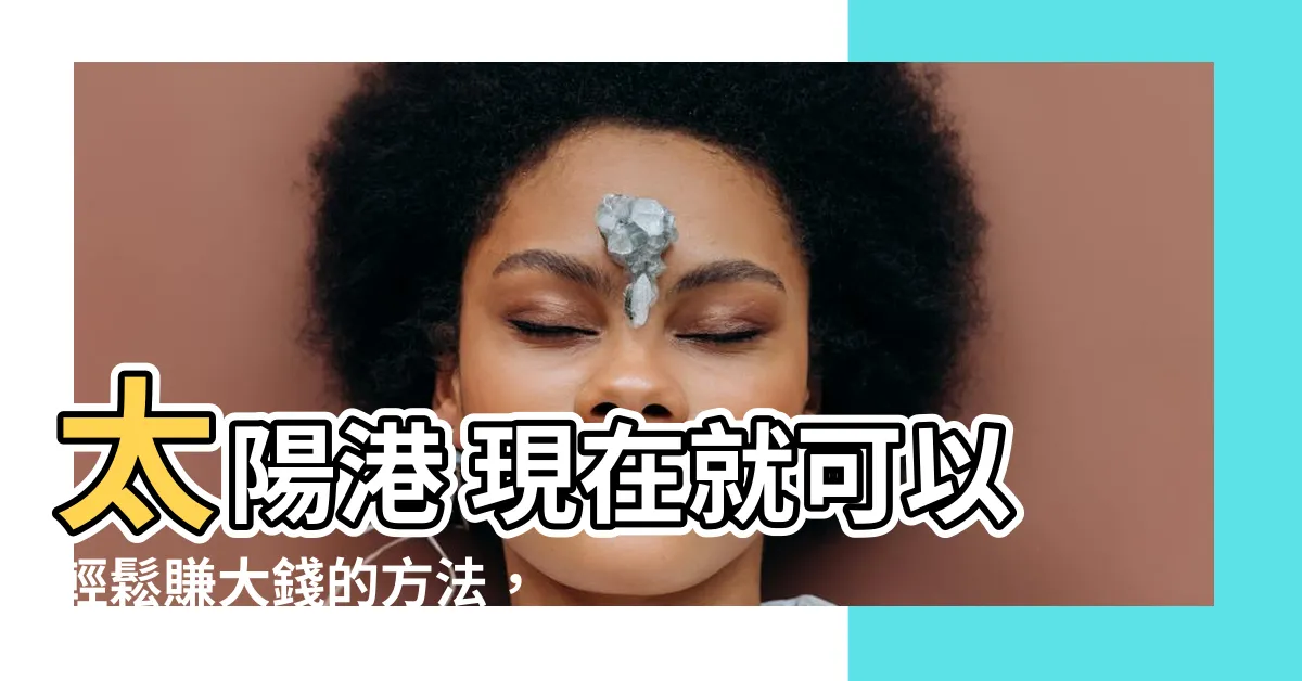 【太陽港 賺錢】太陽港 現在就可以輕鬆賺大錢的方法，絕對讓你目瞪口呆！