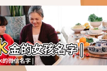 【五行帶水金的微信名字大全】水金的女孩名字 |帶水的微信名字 |寓意帶水的網名 |
