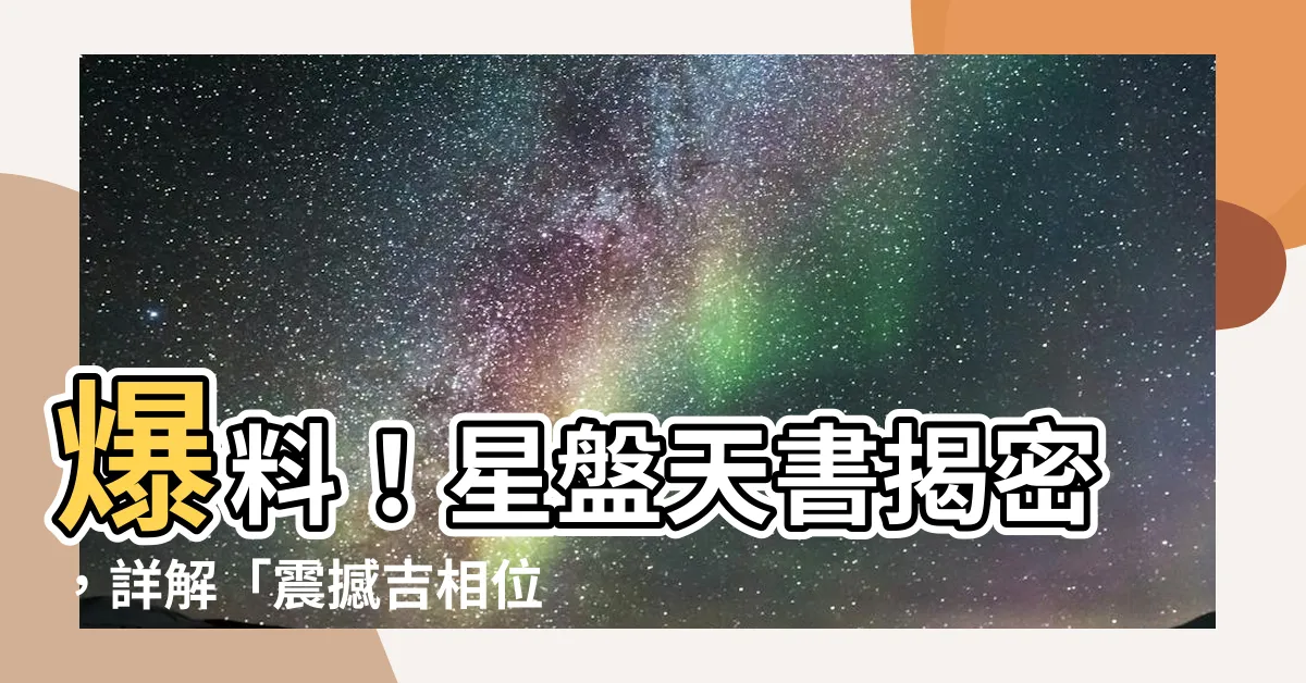 【吉相位】爆料！星盤天書揭密，詳解「震撼吉相位」讓你一夜暴富！