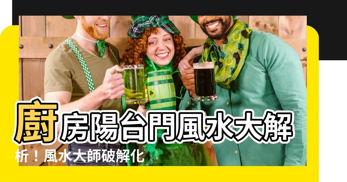 【廚房陽台門風水】廚房陽台門風水大解析！風水大師破解化解秘招