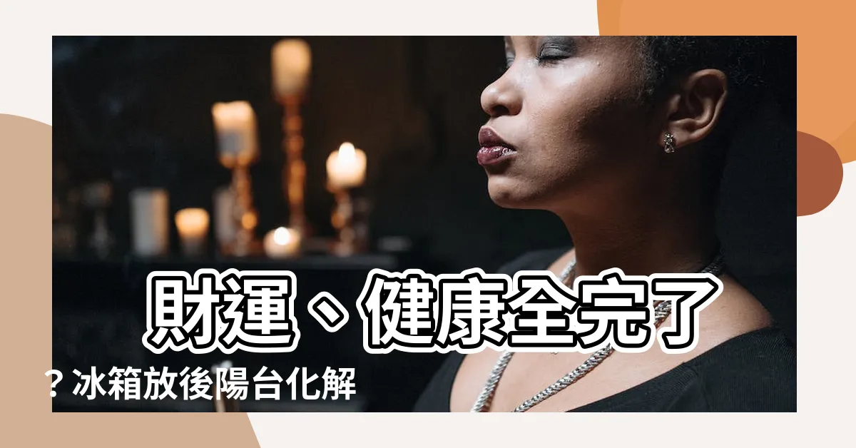 【冰箱放後陽台化解】 財運、健康全完了？冰箱放後陽台化解，神招大公開！