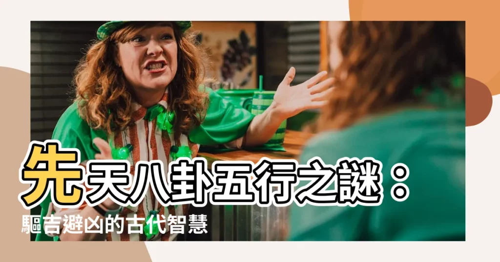 【先天八卦五行】先天八卦五行之謎：驅吉避兇的古代智慧