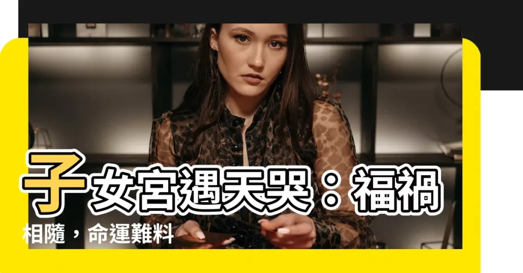 【子女宮 天哭】子女宮遇天哭：福禍相隨，命運難料