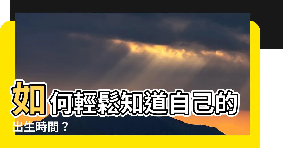 【如何知道自己的出生時間】如何輕鬆知道自己的出生時間？