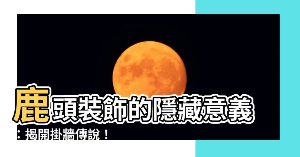 【鹿頭裝飾意義】鹿頭裝飾的隱藏意義：揭開掛牆傳説！