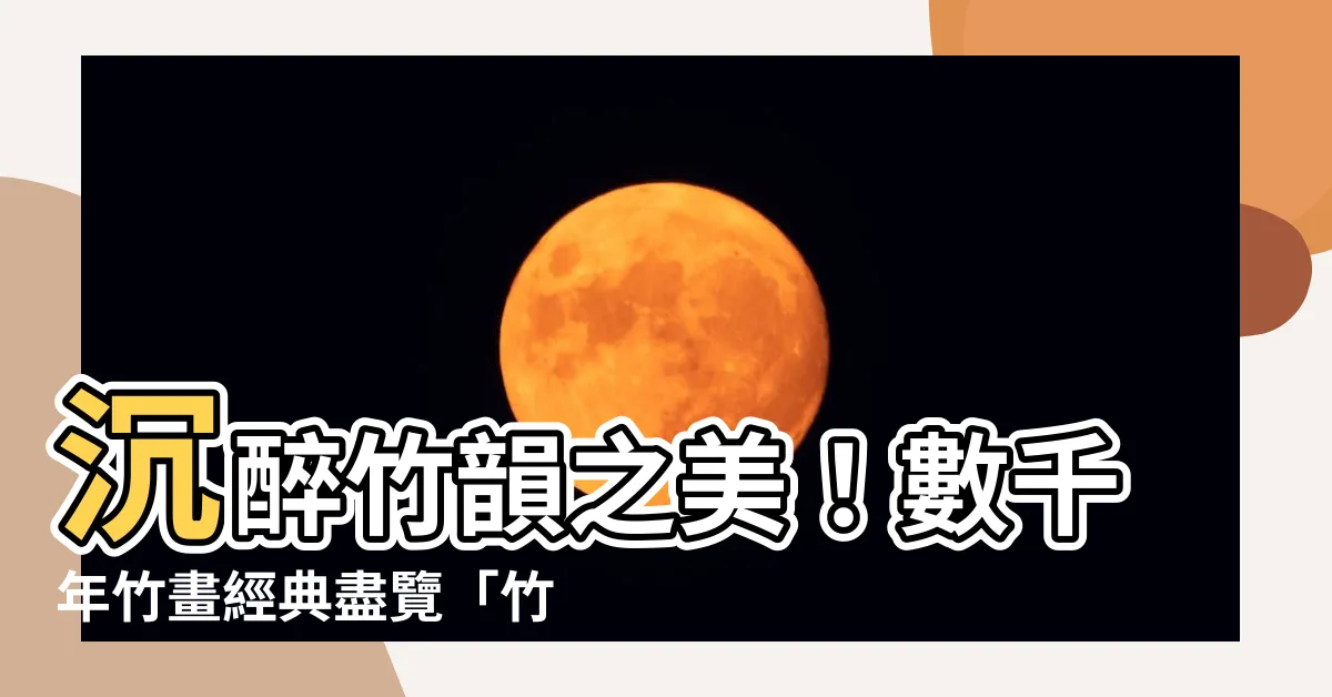 【竹圖】沉醉竹韻之美！數千年竹畫經典盡覽「竹畫千載流芳」