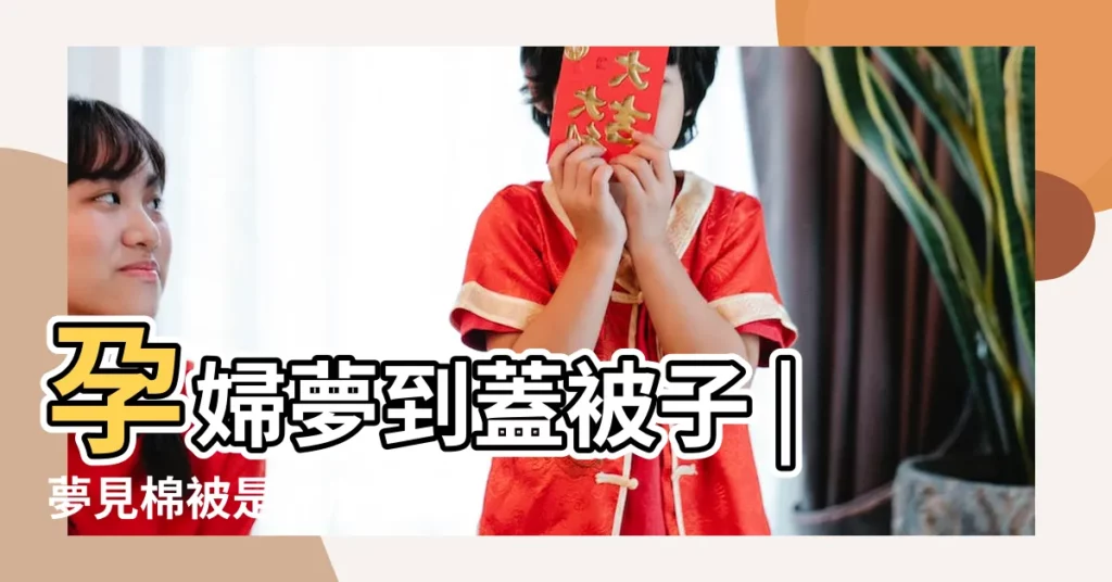 孕婦夢到蓋被子 |夢見棉被是什麼意思孕婦夢見棉被好不好 |【周公解夢孕婦夢見棉被】