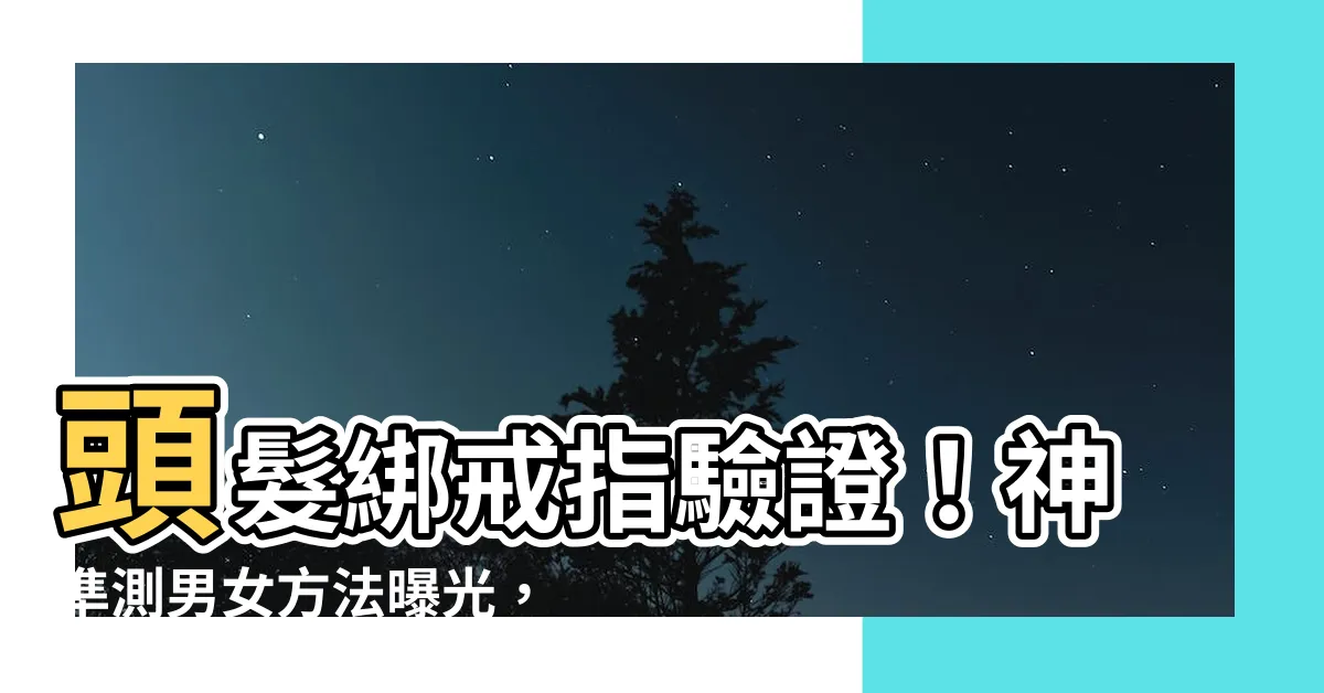 【測男女】頭髮綁戒指驗證！神準測男女方法曝光，10秒搞定結果