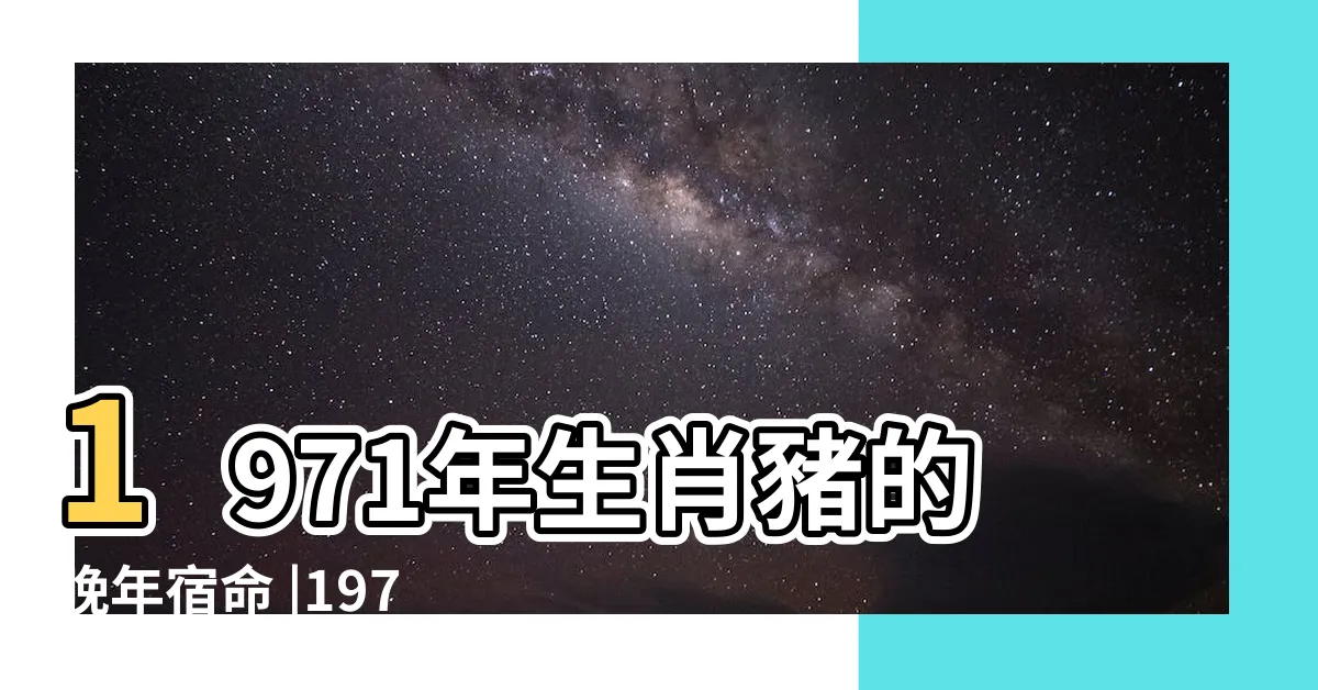 【71年屬相】1971年生肖豬的晚年宿命 |1971年屬豬的是什麼命71年屬豬人的三大劫難 |民國71年是西元幾年 |