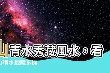 【山環水抱】山青水秀藏風水，看透山環水抱藏玄機