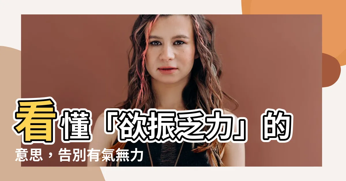 【欲振乏力 意思】看懂「欲振乏力」的意思，告別有氣無力的生活