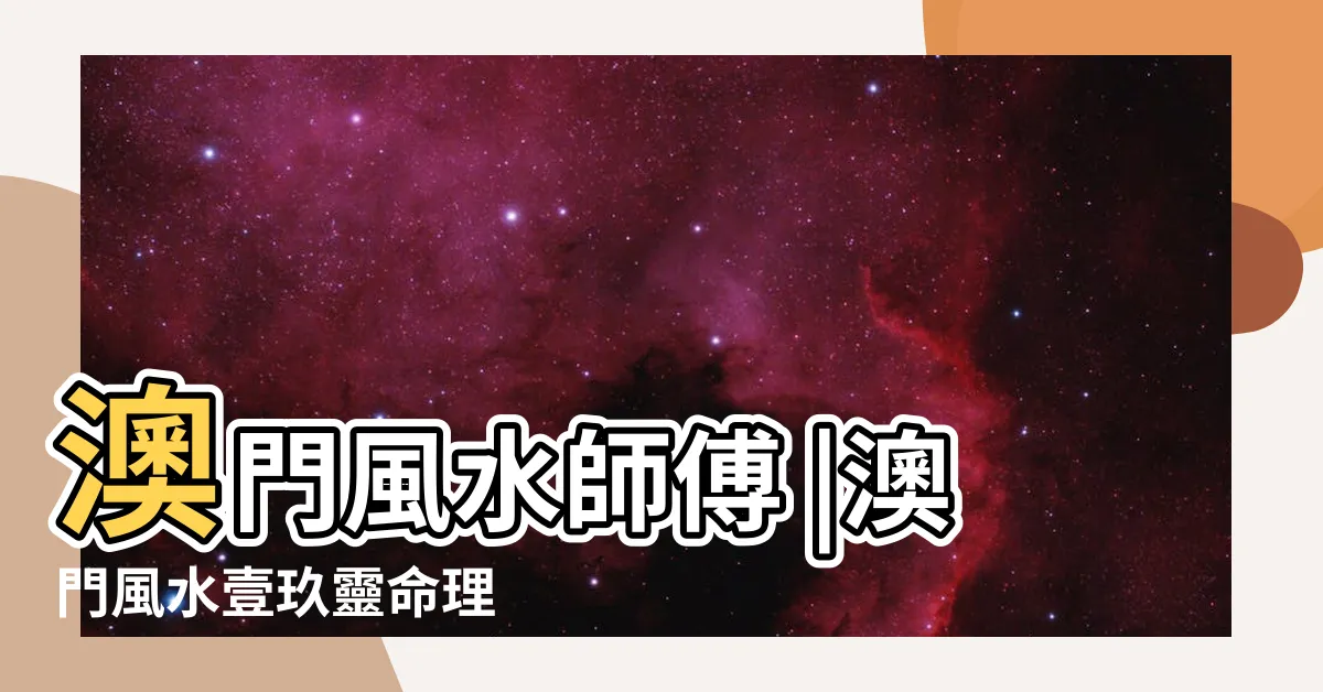 【澳門風水】澳門風水師傅 |澳門風水壹玖靈命理 |澳門樓宇風水羣 |
