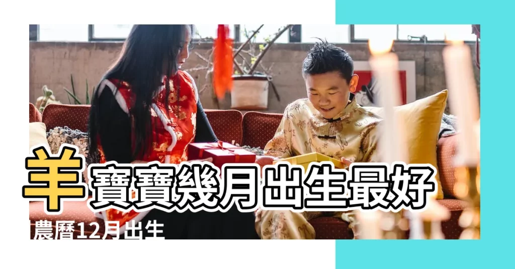 羊寶寶幾月出生最好 |農曆12月出生屬羊人命好嗎 |農曆12月出生的羊好嗎 |【羊年十二月出生的寶寶好嗎】