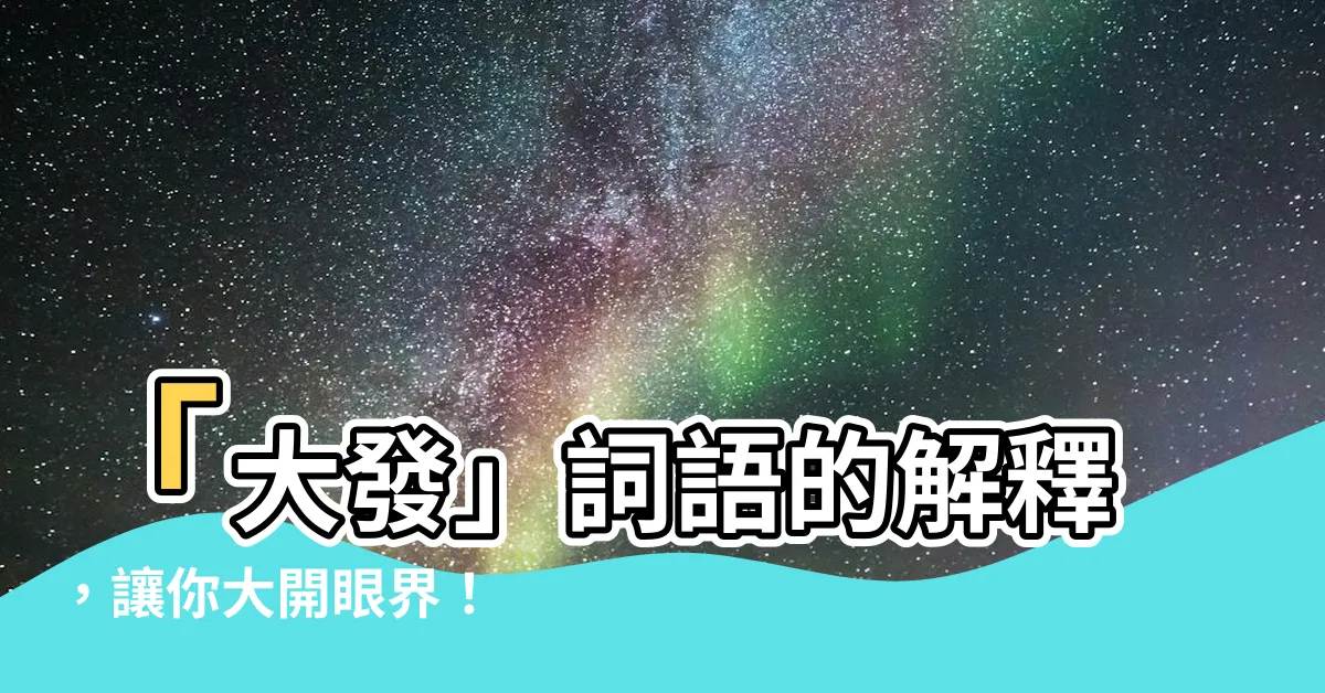 【大發 意思】「大發」詞語的解釋，讓你大開眼界！