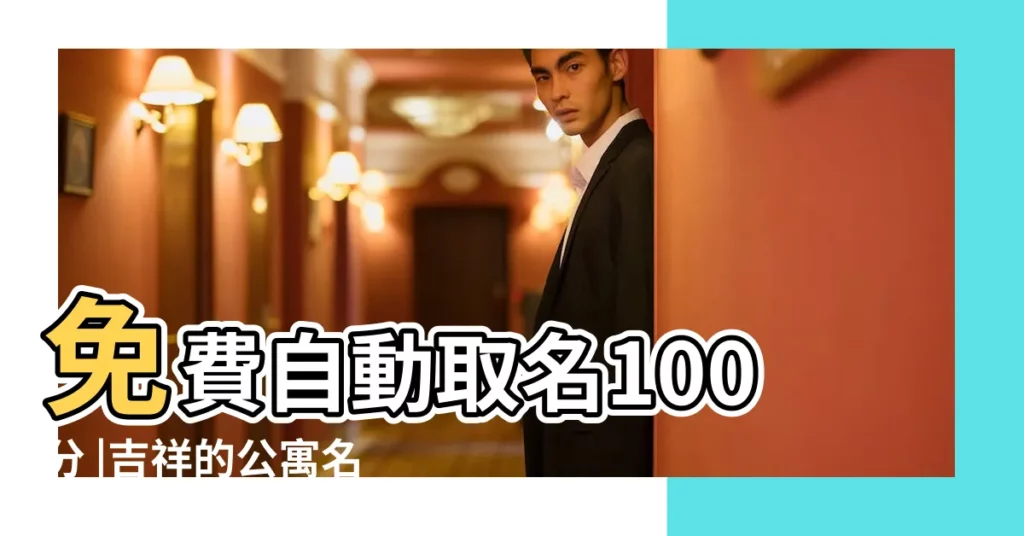 免費自動取名100分 |吉祥的公寓名字大全 |有吉祥寓意的小區名字 |【吉祥一點的公寓名字】