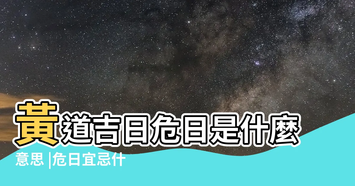 【危日意思】黃道吉日危日是什麼意思 |危日宜忌什麼意思 |黃曆上的危日是好日子嗎 |