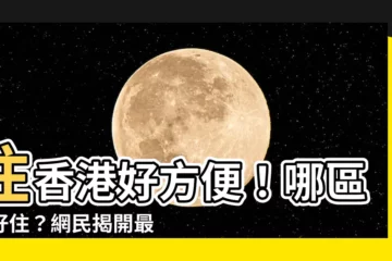 【香港最好住地區】住香港好方便！哪區最好住？網民揭開最理想居所