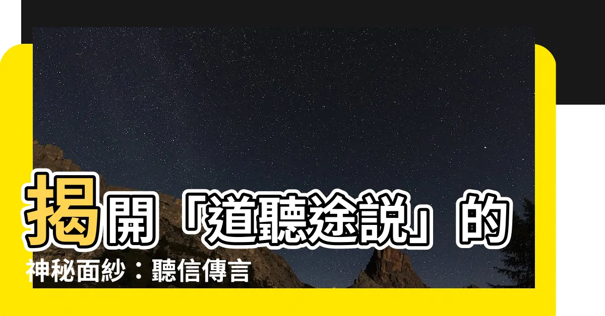 【道聽途説】揭開「道聽途説」的神秘面紗：聽信傳言，後果不堪設想