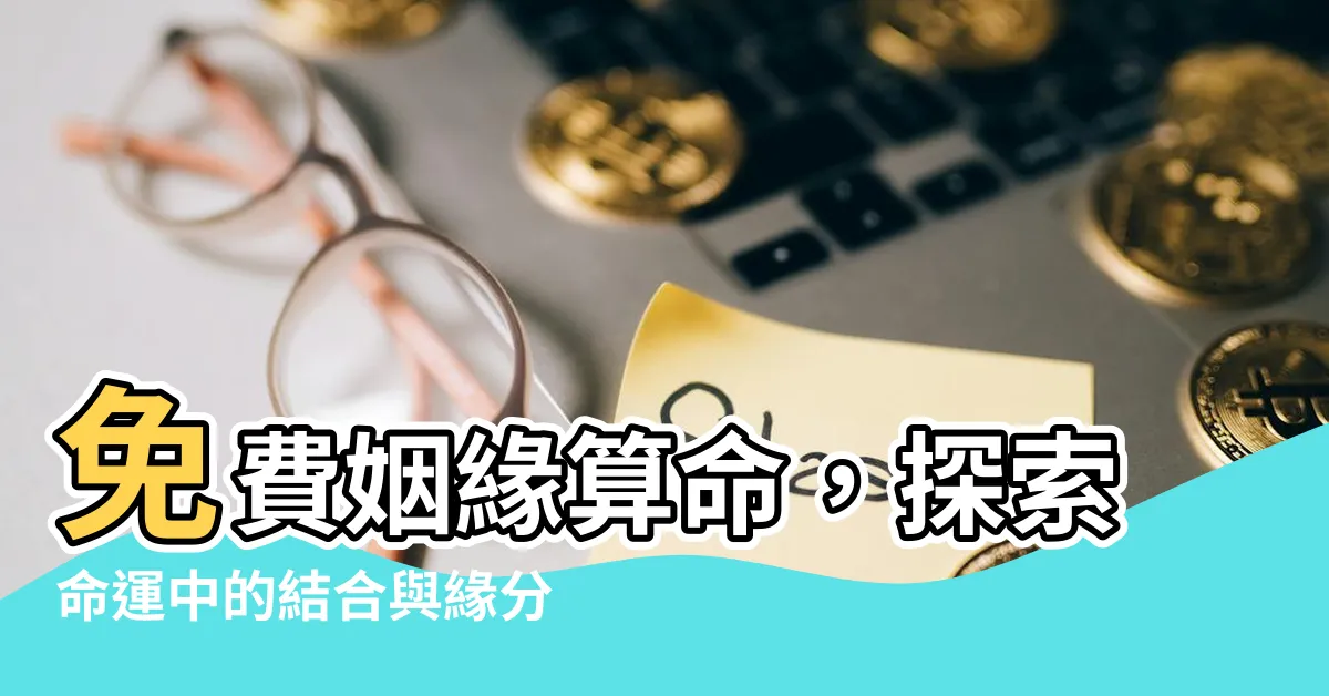 【免費姻緣算命】免費姻緣算命，探索命運中的結合與緣分