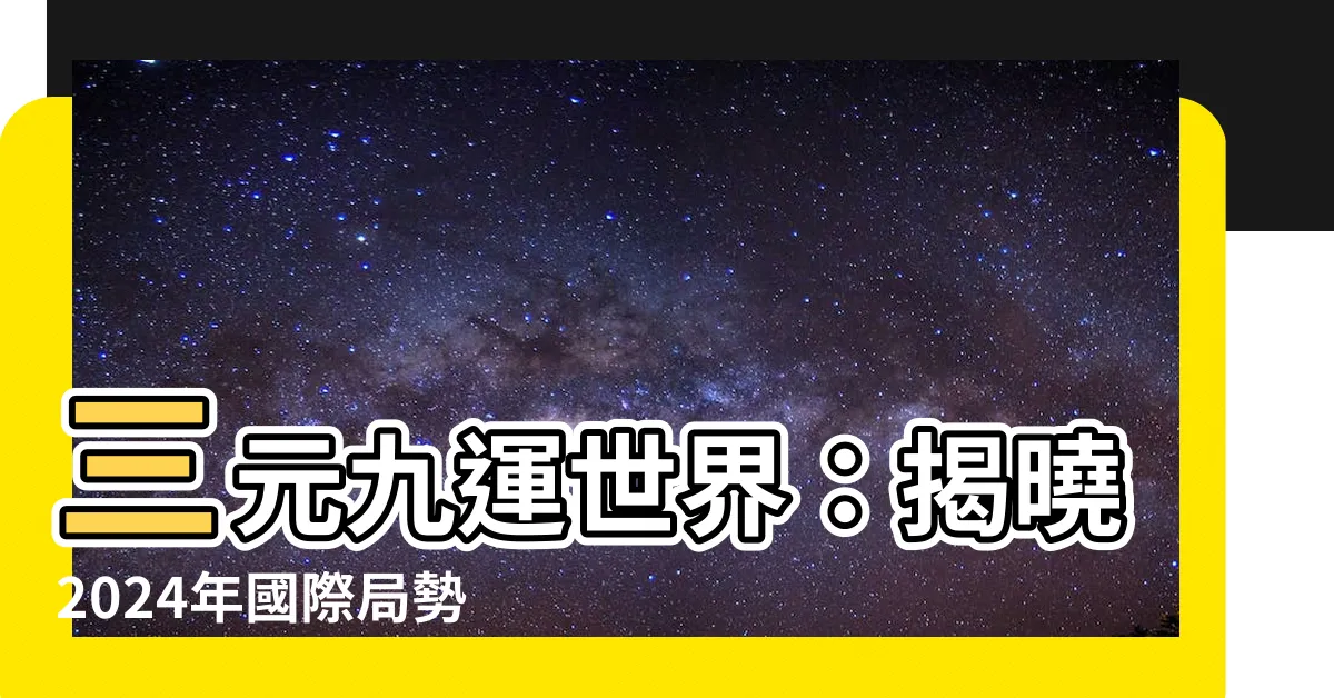 【三元九運世界】三元九運世界：揭曉2024年國際局勢大轉變