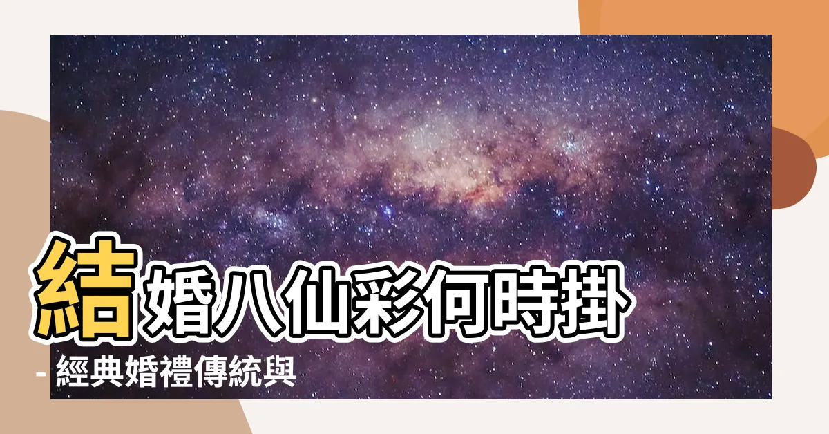 【結婚八仙彩何時掛】結婚八仙彩何時掛 - 經典婚禮傳統與深意