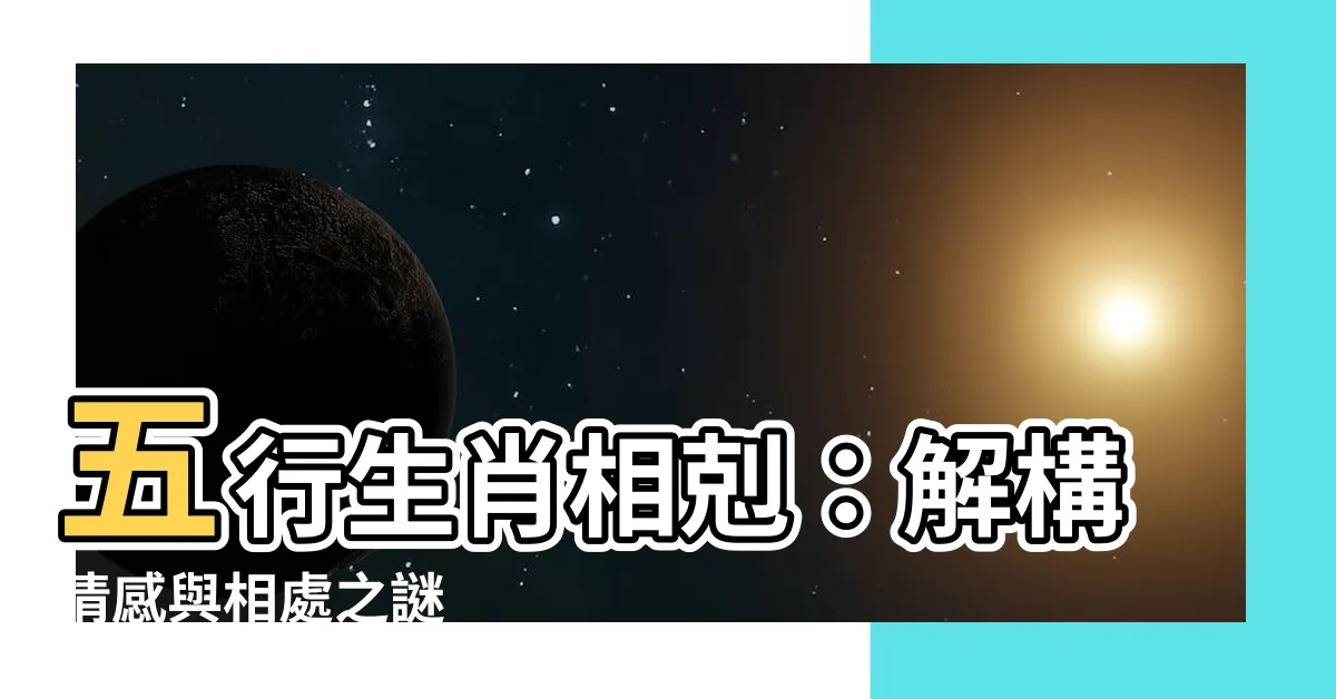 【五行生肖相剋】五行生肖相剋：解構情感與相處之謎
