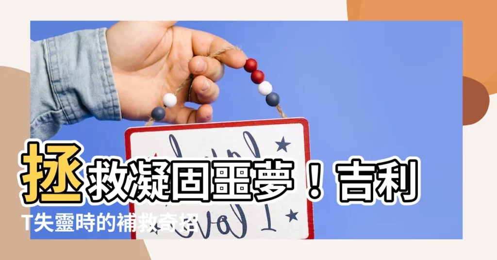 【吉利t失敗補救】拯救凝固噩夢！吉利T失靈時的補救奇招大公開