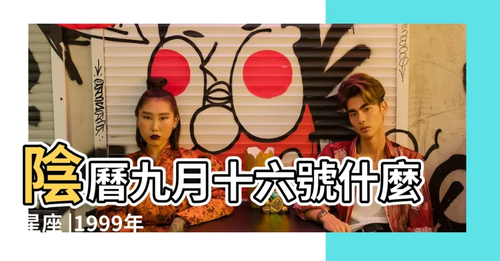 陰曆九月十六號什麼星座 |1999年農曆9月16日是什麼星座啊 |1999年9月16日是什麼星座 |【1999農曆九月十六是什麼星座】