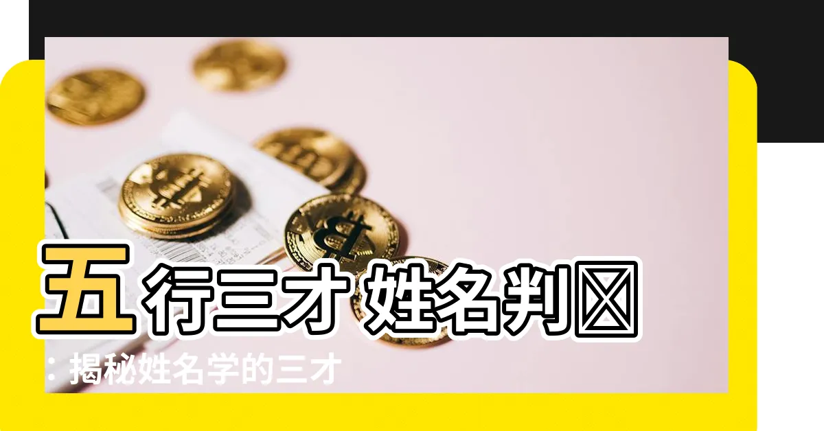 【五行三才 姓名判斷】五行三才 姓名判斷：揭秘姓名學的三才配置與吉凶