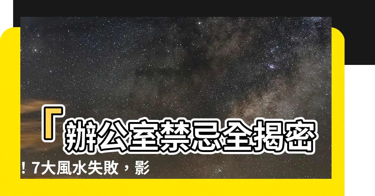 【辦公室禁忌】「辦公室禁忌全揭密！7大風水失敗，影響事業運勢」