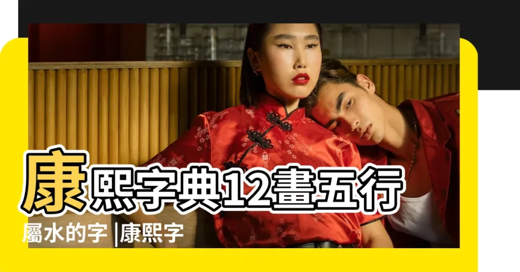 康熙字典12畫五行屬水的字 |康熙字典12畫屬水的字 |12畫屬水的字 |【康熙字典 12畫 水旁】