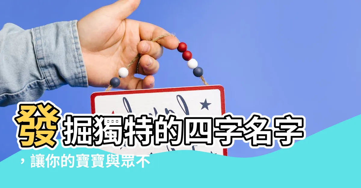 【四字名字】發掘獨特的四字名字，讓你的寶寶與眾不同