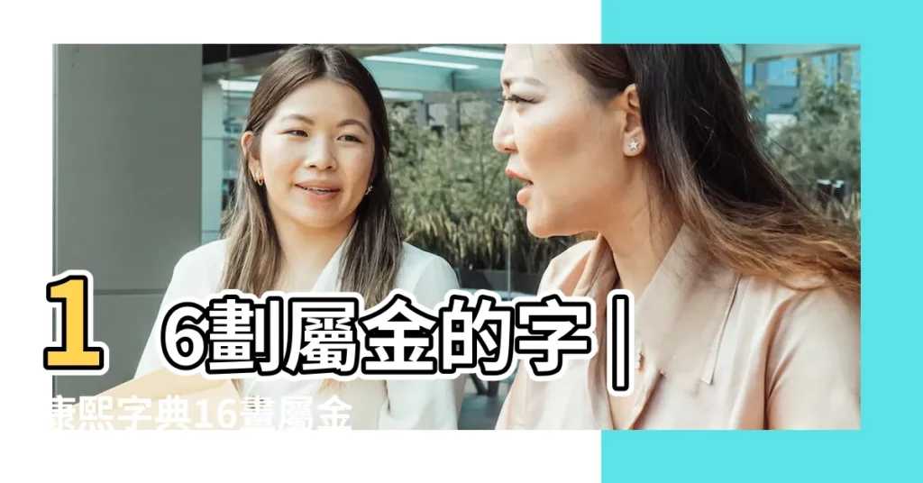 16劃屬金的字 |康熙字典16畫屬金的字 |康熙字典16畫五行屬金的字 |【16畫五行屬金的繁體字大全】