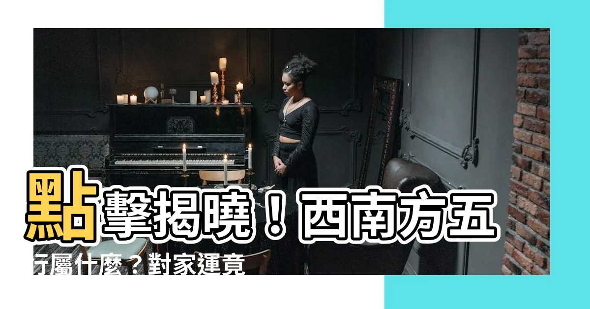 【西南方五行】點擊揭曉！西南方五行屬什麼？對家運竟有如此重大影響！