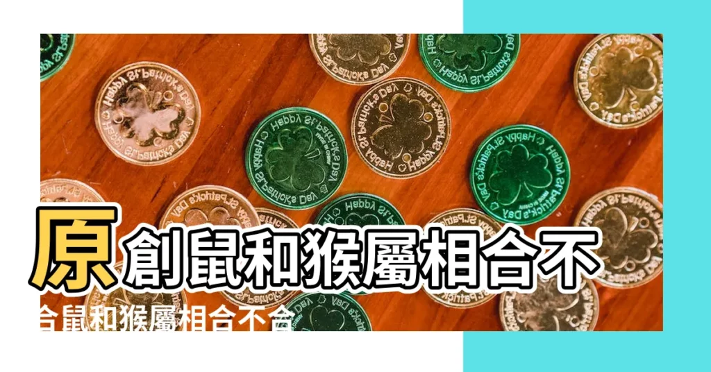 原創鼠和猴屬相合不合鼠和猴屬相合不合婚姻 |生肖猴和生肖鼠適合在一起共事嗎屬鼠與屬猴能不能共事 |生肖屬鼠和屬猴的合不合相合配對指數 |【屬鼠和屬猴的人合不合】