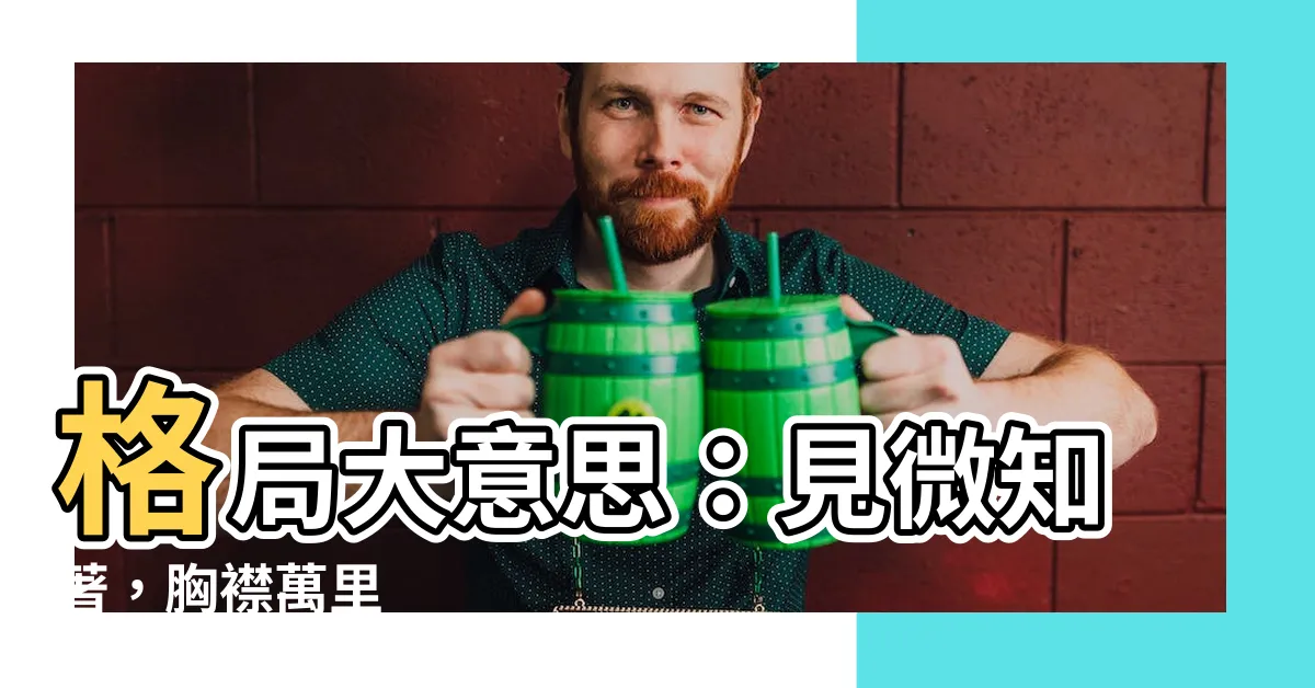【格局大意思】格局大意思：見微知著，胸襟萬裏