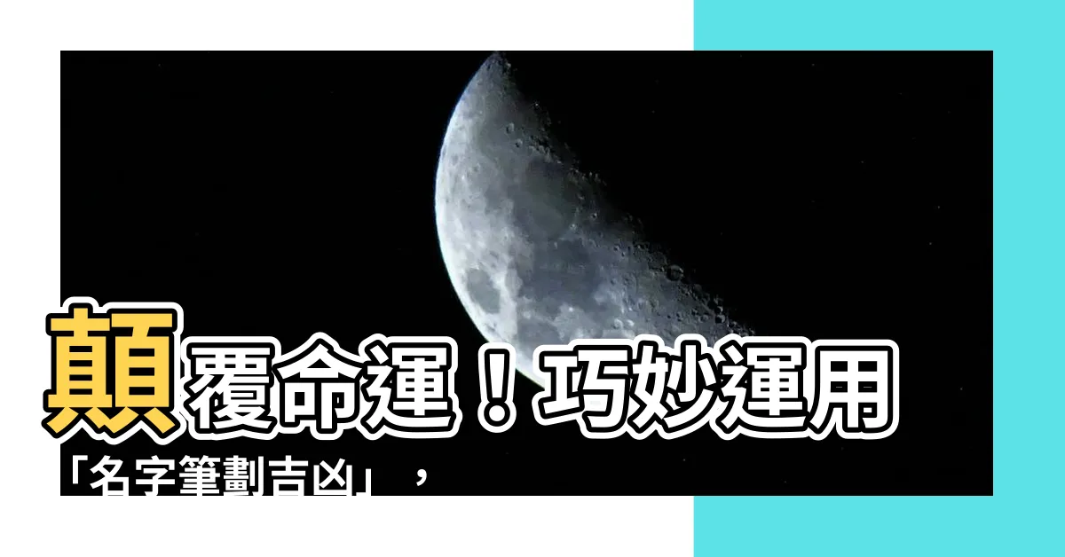 【名字筆劃吉凶】顛覆命運！巧妙運用「名字筆劃吉凶」，擺脱厄運衝擊！
