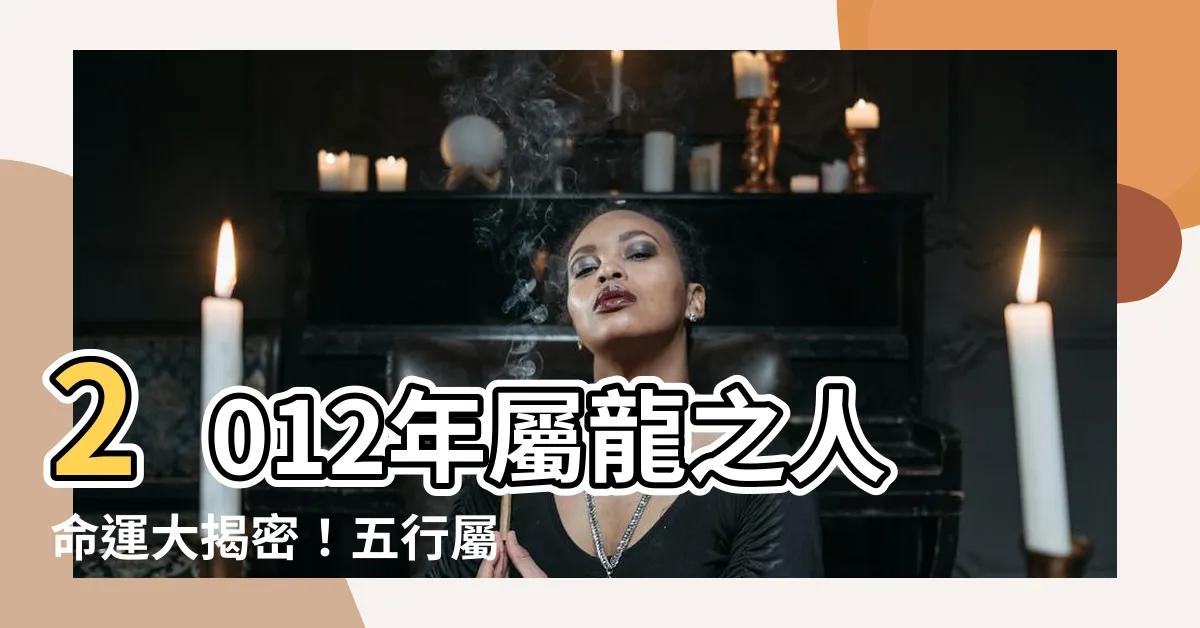 【2012屬龍】2012年屬龍之人命運大揭密！五行屬性、姓名吉凶一探究竟