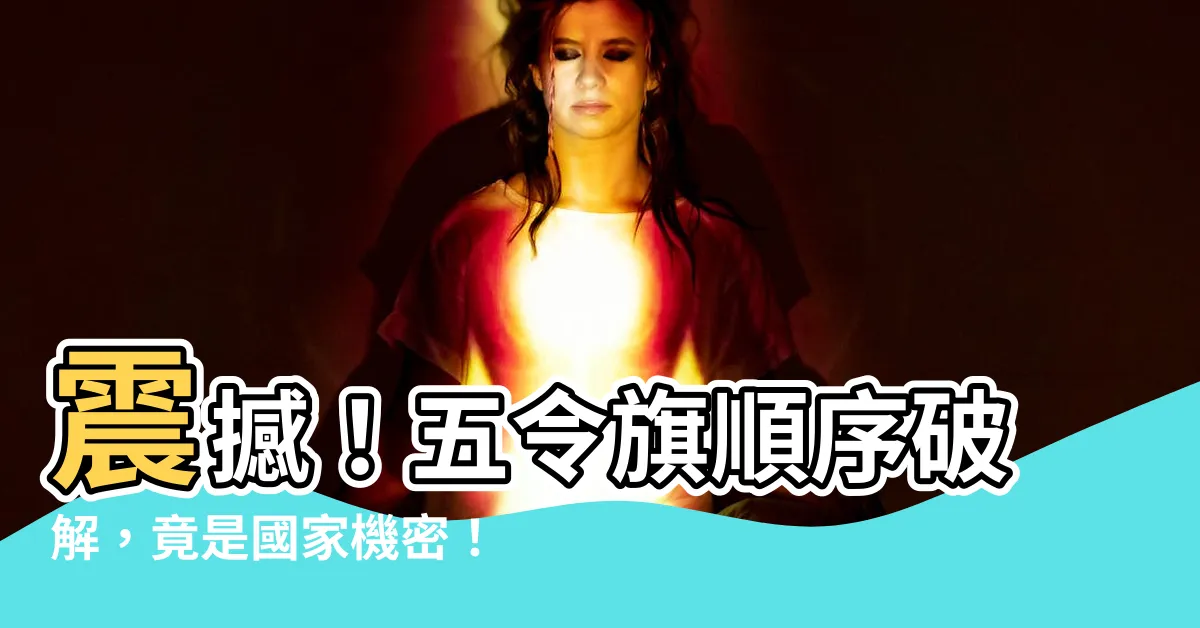 【五令旗順序】震撼！五令旗順序破解，竟是國家機密！
