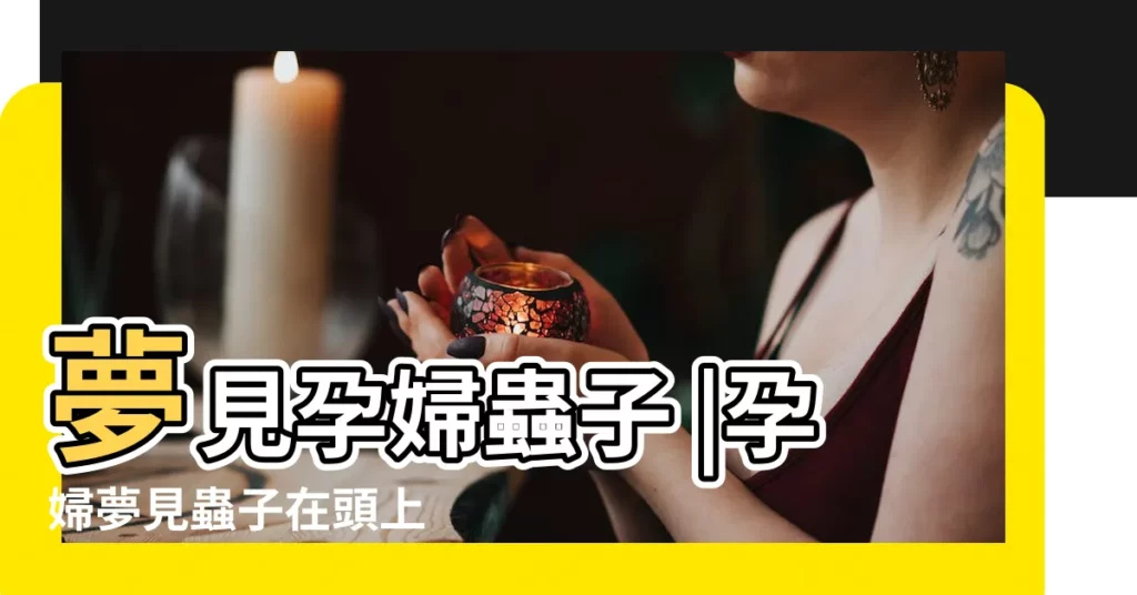 夢見孕婦蟲子 |孕婦夢見蟲子在頭上 |夢見頭上有蟲子代表什麼 |【孕婦夢見頭上有蟲子是什麼意思啊】