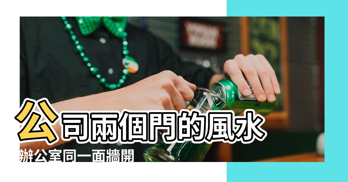 【辦公室兩個門】公司兩個門的風水 |辦公室同一面牆開兩個門好嗎 |辦公室有兩個門的風水好不好 |