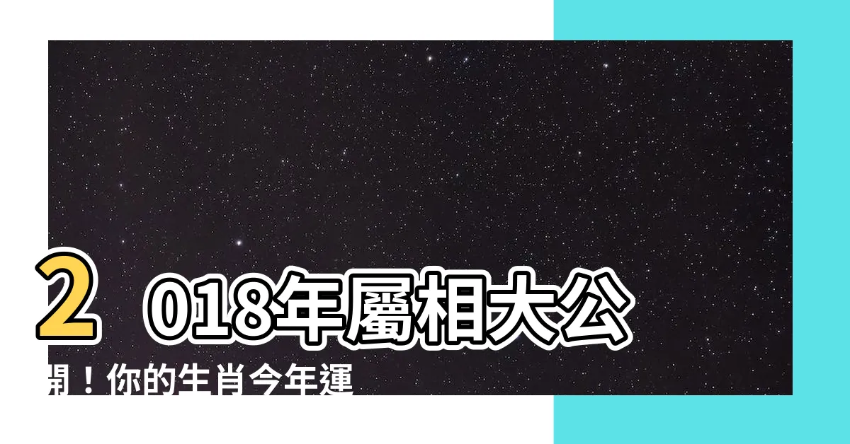 【2018年屬相】2018年屬相大公開！你的生肖今年運勢如何？
