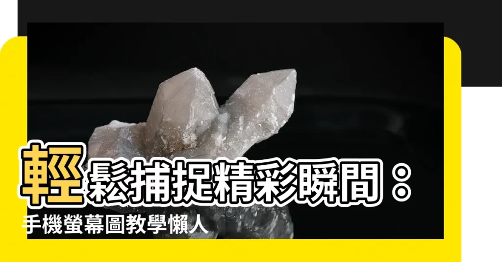 【手機螢幕圖】輕鬆捕捉精彩瞬間：手機螢幕圖教學懶人包