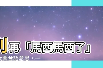 【大興台語意思】別再「馬西馬西了」！大興台語意思，一秒變身台語高手