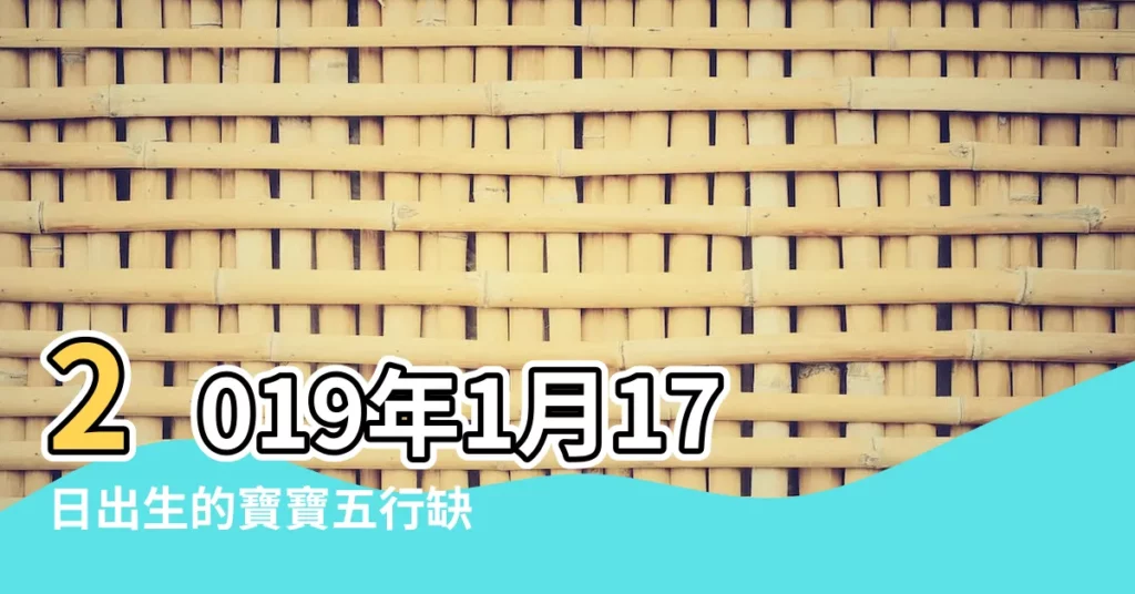 2019年1月17日出生的寶寶五行缺什麼命運好不好 |2019年1月17日出生的命運好嗎 |五行是什麼星座 |【2019年1月17日寶寶命】