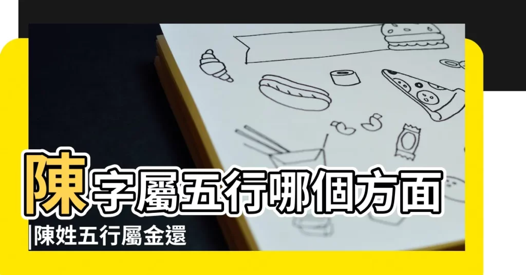 陳字屬五行哪個方面 |陳姓五行屬金還是火 |陳在康熙字典五行屬什麼 |【陳 五行屬性】