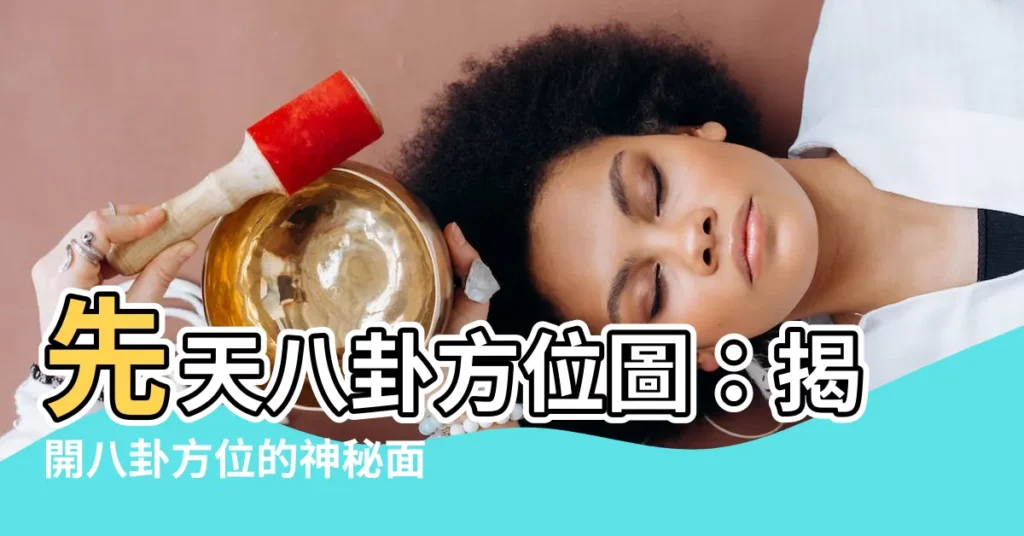 【八卦方位圖】先天八卦方位圖：揭開八卦方位的神秘面紗