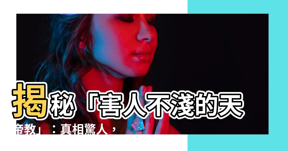 【害人不淺的天帝教】揭秘「害人不淺的天帝教」：真相驚人，你絕對不能錯過！